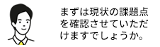 まずは現状の課題点を確認させていただけますでしょうか。