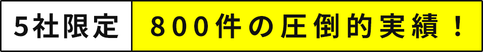 5社限定　800件の圧倒的実績